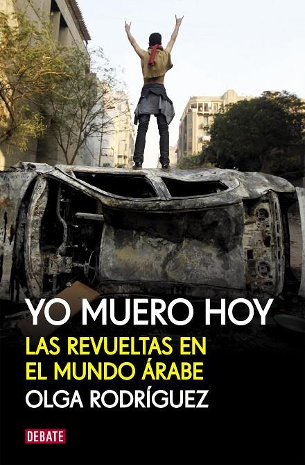 YO MUERO HOY. LAS REVUELTAS EN EL MUNDO ARABE | 9788499920856 | RODRIGUEZ, OLGA