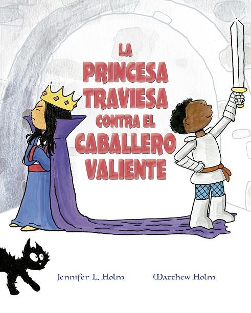 PRINCESA TRAVIESA CONTRA EL CABALLERO VALIENTE, LA | 9788491453376 | HOLM, JENNIFER L.; HOLM, MATTHEW