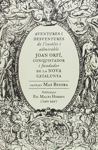 AVENTURES I DESVENTURES DE L'INSOLIT I ADMIRABLE JOAN ORPI, CONQUISTADOR I FUNDADOR DE LA NOVA CATALUNYA | 9788494587740 | BESORA, MAX