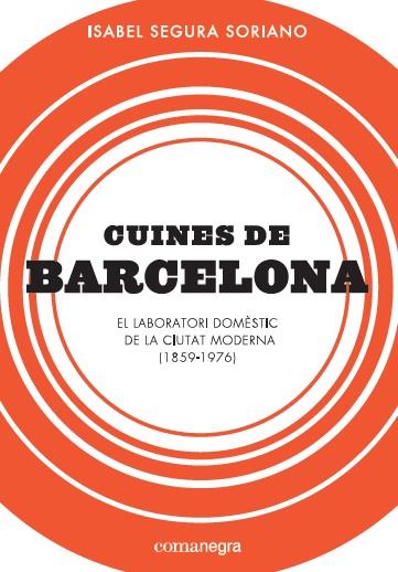 CUINES DE BARCELONA. EL LABORATORI DOMESTIC DE LA CIUTAT MODERNA (1859 - 1976) | 9788417188184 | SEGURA SORIANO, ISABEL