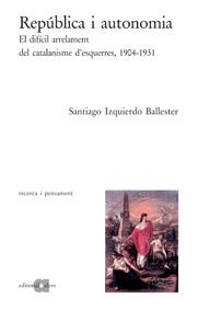 REPUBLICA I AUTONOMIA. EL DIFICIL ARRELAMENT DEL CATALANISM | 9788495916518 | IZQUIERDO BALLESTER, SANTIAGO