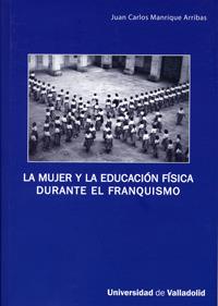 MUJER Y LA EDUCACION FISICA DURANTE EL FRANQUISMO, LA | 9788484484738 | MANRIQUE ARRIBAS, JUAN CARLOS