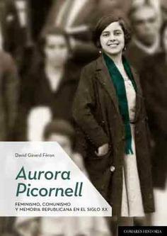 AURORA PICORNELL. FEMINISMO, COMUNISMO Y MEMORIA REPUBLICANA EN EL SIGLO XX | 9788490457603 | GINARD FERÓN, DAVID