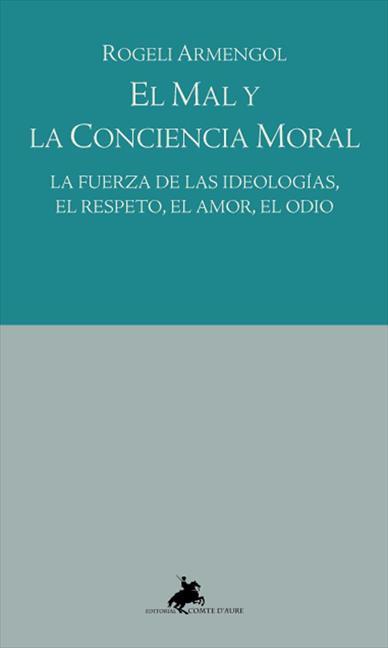 MAL Y LA CONCIENCIA MORAL, EL. LA FUERZA DE LAS IDEOLOGIAS.. | 9788415146704 | ARMENGOL, ROGELI