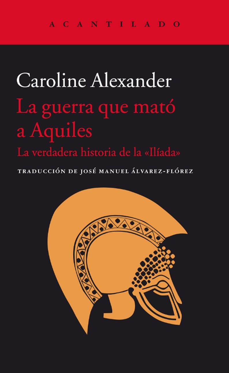 GUERRA QUE MATO A AQUILES, LA. "LA VERDADERA HISTORIA DE LA | 9788416011438 | ALEXANDER, CAROLINE