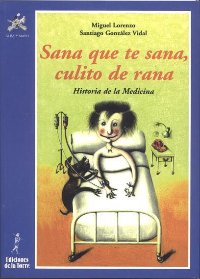 SANA QUE TE SANA, CULITO DE RANA : HISTORIA DE LA MEDICINA | 9788479602130 | LORENZO, MIGUEL