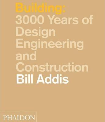 BUILDING: 3000 YEARS OF DESIGN ENGINEERING AND CONSTRUCTION | 9780714841465 | ADDIS, BILL