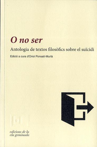 O NO SER. ANTOLOGIA DE TEXTOS FILOSOFICS SOBRE EL SUICIDI | 9788494342417 | PONSATI-MURLA, ORIOL (ED)