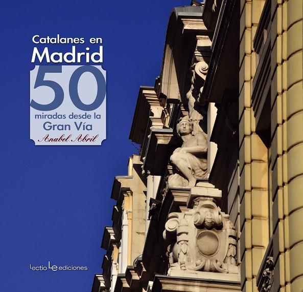 CATALANES EN MADRID. 50 MIRADAS DESDE LA GRAN VIA | 9788415088608 | ABRIL, ANABEL