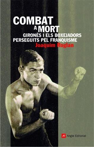 COMBAT A MORT. GIRONES I ELS BOXEJADORS PERSEGUITS PEL FRANQ | 9788496521742 | ROGLAN, JOAQUIM