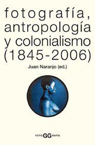FOTOGRAFIA, ANTROPOLOGIA Y COLONIALISMO (1845-2006) | 9788425220005 | NARANJO, JUAN