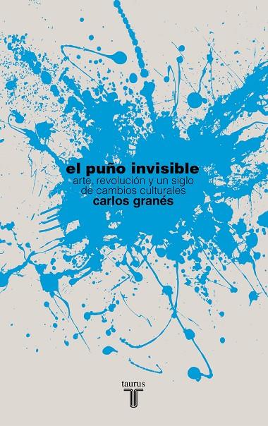 PUÑO INVISIBLE, EL. ARTE, REVOLUCION Y UN SIGLO DE CAMBIOS | 9788430609055 | GRANES MAYA, CARLOS