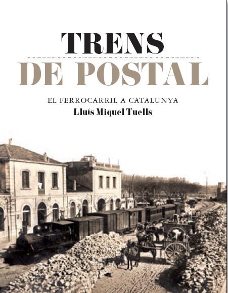 TRENS DE POSTAL. EL FERROCARRIL A CATALUNYA | 9788415232827 | MIQUEL TUELLS, LLUIS