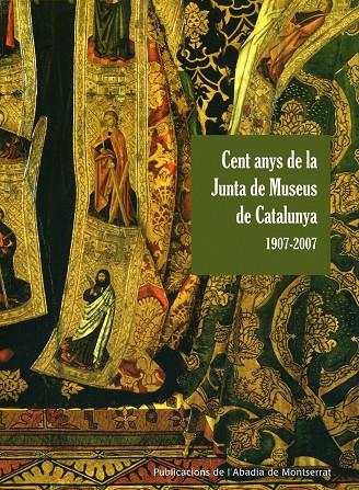 CENT ANYS DE LA JUNTA DE MUSEUS DE MUSEUS DE CATALUNYA, 1907 | 9788498830392 | BORONAT I TRILL, MARIA JOSEP [ET. AL.]