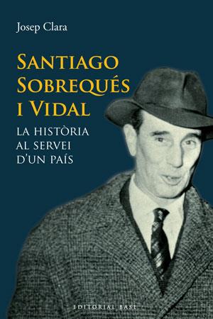 SANTIAGO SOBREQUES I VIDAL. LA HISTORIA AL SERVEI D'UN PAIS | 9788415267331 | CLARA, JOSEP