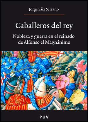 CABALLEROS DEL REY. NOBLEZA Y GUERRA EN EL REINADO DE ALFON | 9788437068978 | SAIZ SERRANO, JORGE