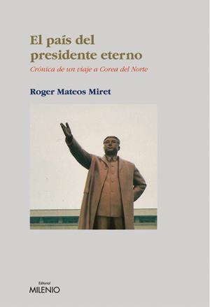 PAIS DEL PRESIDENTE ETERNO, EL. CRONICA DE UN VIAJE A COREA | 9788497431941 | MATEOS MIRET, ROGER