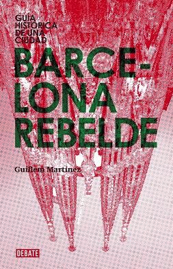 BARCELONA REBELDE. GUIA HISTORICA DE UNA CIUDAD. | 9788483068151 | MARTINEZ, GUILLEM