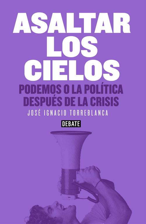 ASALTAR LOS CIELOS. PODEMOS O LA POLITICA DESPUES DE LA CRIS | 9788499925073 | TORREBLANCA, JOSE IGNACIO